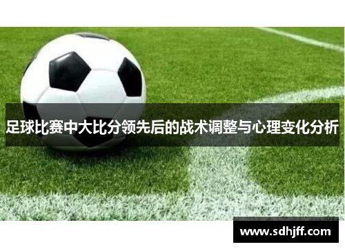 足球比赛中大比分领先后的战术调整与心理变化分析