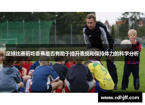 足球比赛前吃香蕉是否有助于提升表现和保持体力的科学分析