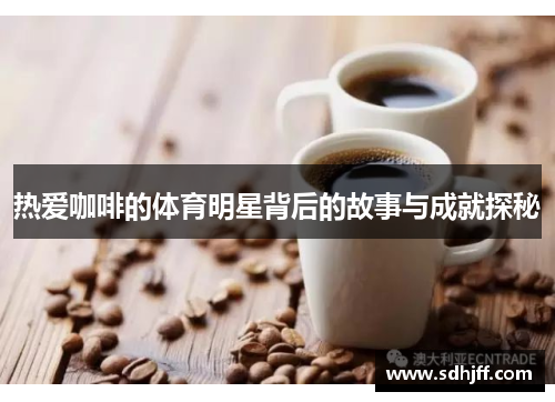 热爱咖啡的体育明星背后的故事与成就探秘