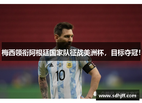 梅西领衔阿根廷国家队征战美洲杯，目标夺冠！