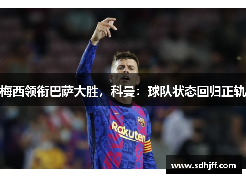 梅西领衔巴萨大胜，科曼：球队状态回归正轨